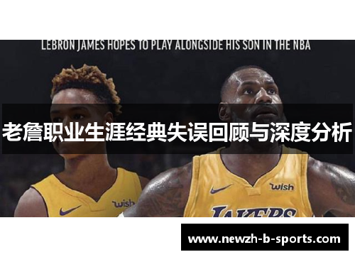 老詹职业生涯经典失误回顾与深度分析 老詹职业生涯经典失误回顾与深度分析