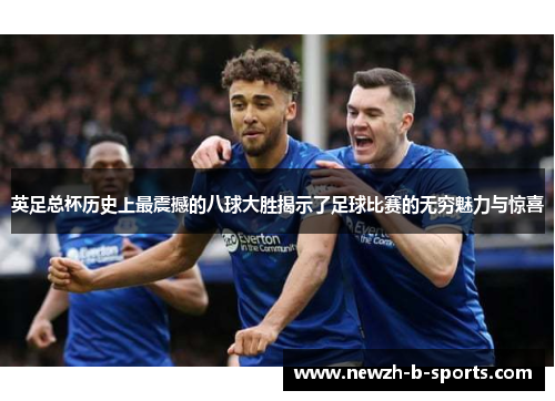 英足总杯历史上最震撼的八球大胜揭示了足球比赛的无穷魅力与惊喜