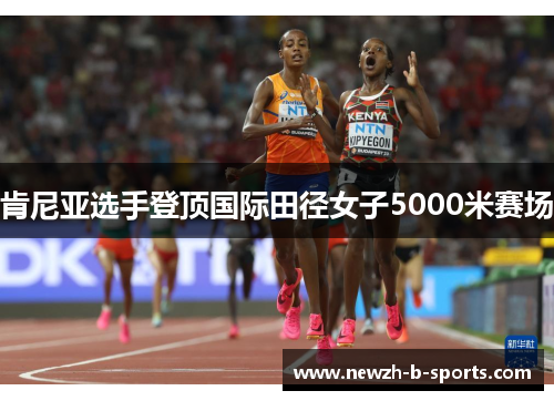 肯尼亚选手登顶国际田径女子5000米赛场 肯尼亚选手登顶国际田径女子5000米赛场