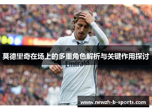 莫德里奇在场上的多重角色解析与关键作用探讨