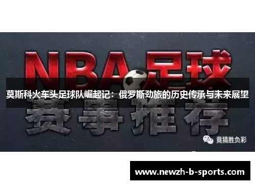 莫斯科火车头足球队崛起记：俄罗斯劲旅的历史传承与未来展望