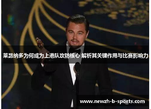 莱昂纳多为何成为上港队攻防核心 解析其关键作用与比赛影响力 莱昂纳多为何成为上港队攻防核心 解析其关键作用与比赛影响力