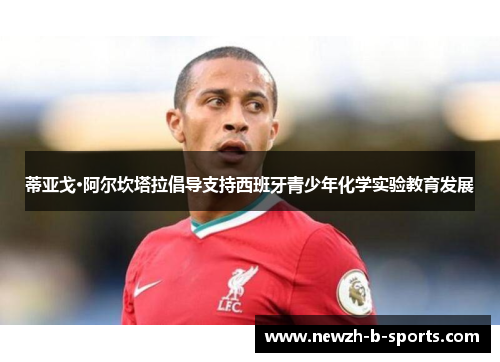 蒂亚戈·阿尔坎塔拉倡导支持西班牙青少年化学实验教育发展