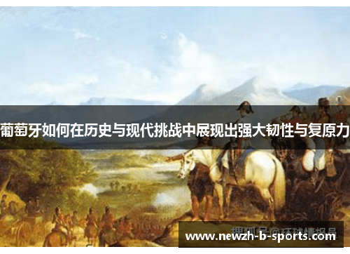 葡萄牙如何在历史与现代挑战中展现出强大韧性与复原力