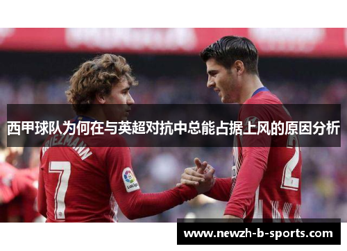 西甲球队为何在与英超对抗中总能占据上风的原因分析 西甲球队为何在与英超对抗中总能占据上风的原因分析