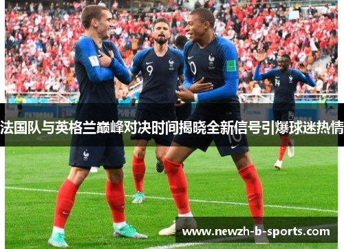 法国队与英格兰巅峰对决时间揭晓全新信号引爆球迷热情