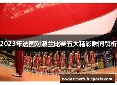 2023年法国对波兰比赛五大精彩瞬间解析