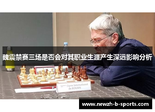 魏震禁赛三场是否会对其职业生涯产生深远影响分析 魏震禁赛三场是否会对其职业生涯产生深远影响分析