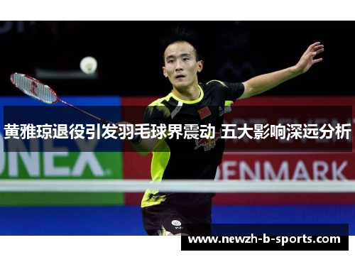 黄雅琼退役引发羽毛球界震动 五大影响深远分析