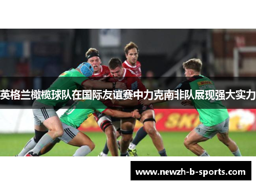 英格兰橄榄球队在国际友谊赛中力克南非队展现强大实力