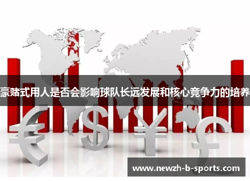 豪赌式用人是否会影响球队长远发展和核心竞争力的培养 豪赌式用人是否会影响球队长远发展和核心竞争力的培养