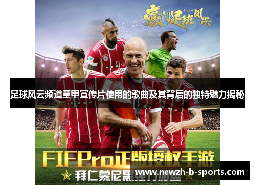 足球风云频道意甲宣传片使用的歌曲及其背后的独特魅力揭秘 足球风云频道意甲宣传片使用的歌曲及其背后的独特魅力揭秘