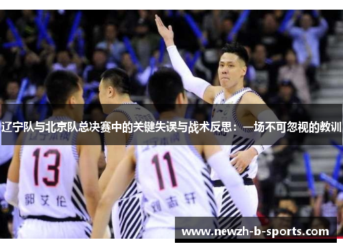 辽宁队与北京队总决赛中的关键失误与战术反思:一场不可忽视的教训 辽宁队与北京队总决赛中的关键失误与战术反思:一场不可忽视的教训