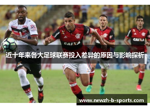 近十年来各大足球联赛投入差异的原因与影响探析