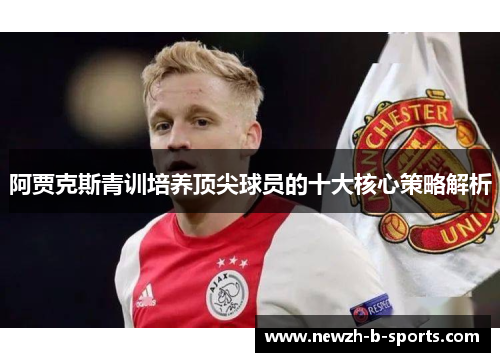 阿贾克斯青训培养顶尖球员的十大核心策略解析 阿贾克斯青训培养顶尖球员的十大核心策略解析