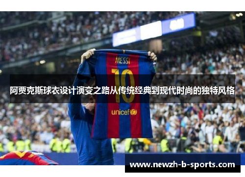 阿贾克斯球衣设计演变之路从传统经典到现代时尚的独特风格