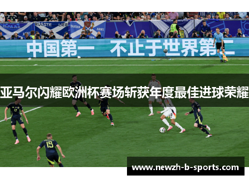 亚马尔闪耀欧洲杯赛场斩获年度最佳进球荣耀 亚马尔闪耀欧洲杯赛场斩获年度最佳进球荣耀