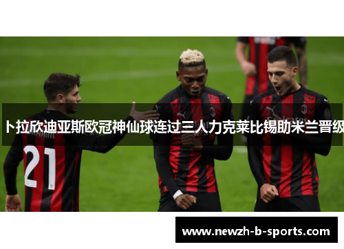 卜拉欣迪亚斯欧冠神仙球连过三人力克莱比锡助米兰晋级