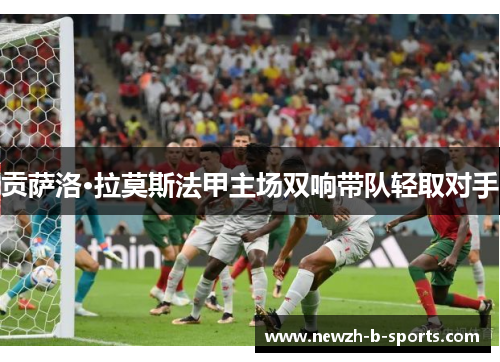 贡萨洛·拉莫斯法甲主场双响带队轻取对手