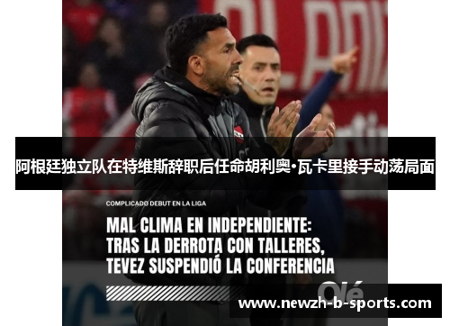 阿根廷独立队在特维斯辞职后任命胡利奥·瓦卡里接手动荡局面